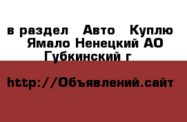  в раздел : Авто » Куплю . Ямало-Ненецкий АО,Губкинский г.